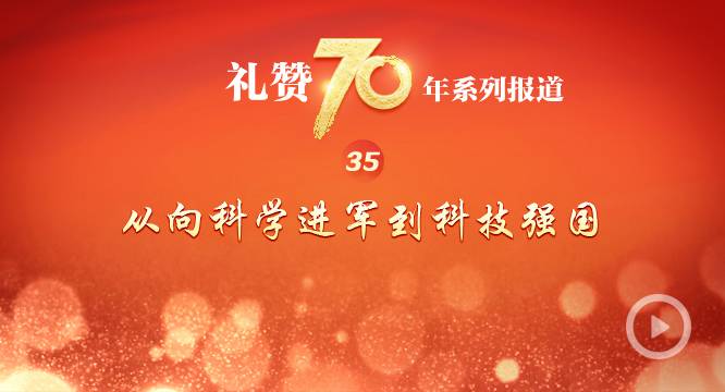 “礼赞70年”系列报道之三十五从向科学进军到科技强国