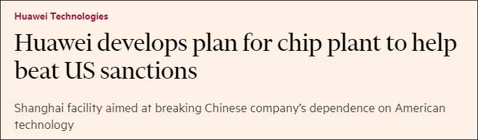 《金融时报》称，华为计划在上海建设芯片制造工厂，摆脱对美国技术的依赖