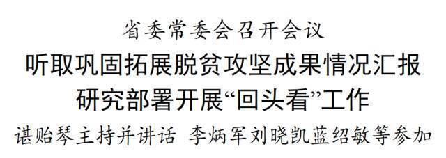 省委常委会召开会议 听取巩固拓展脱贫攻坚成果情况汇报 研究部署开展“回头看”工作 谌贻琴主持并讲话