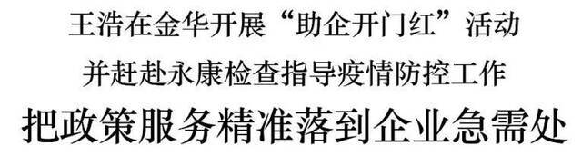 王浩在金华开展“助企开门红”活动 并赶赴永康检查指导疫情防控工作