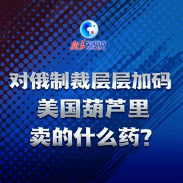 全球连线丨对俄制裁层层加码，美国葫芦里卖的什么药？