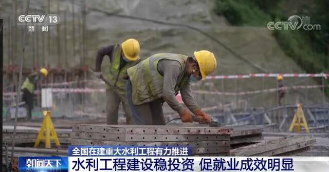 全国在建重大水利工程有力推进 稳投资、促就业成效明显