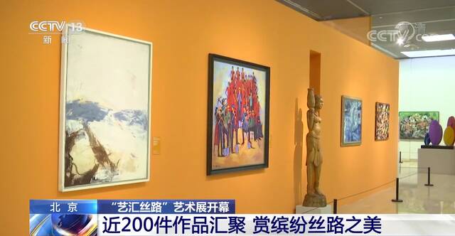 北京“艺汇丝路”艺术展开幕 近200件作品汇聚 赏缤纷丝路之美