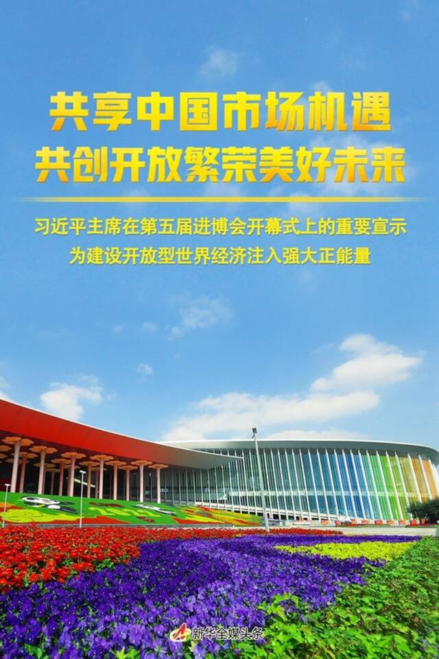 共享中国市场机遇 共创开放繁荣美好未来——习近平主席在第五届进博会开幕式上的重要宣示为建设开放型世界经济注入强大正能量